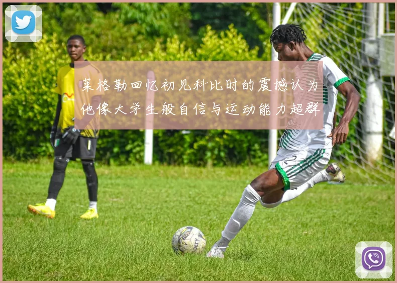 莱格勒回忆初见科比时的震撼认为他像大学生般自信与运动能力超群