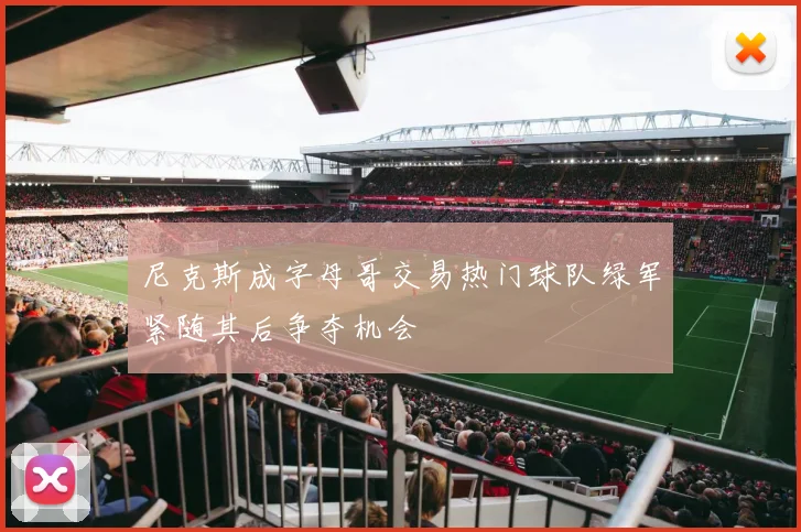 尼克斯成字母哥交易热门球队绿军紧随其后争夺机会