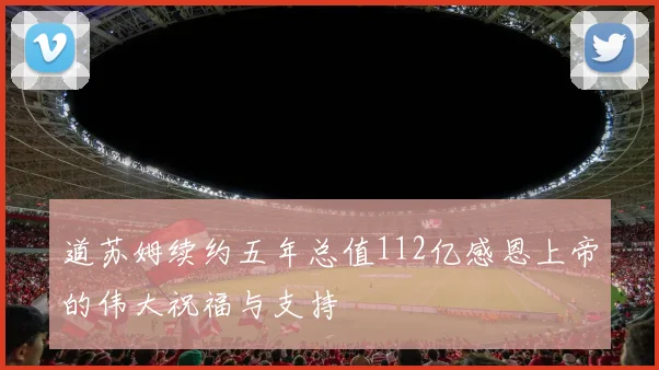 道苏姆续约五年总值112亿感恩上帝的伟大祝福与支持