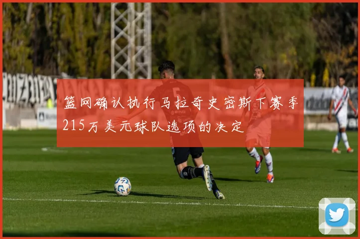 篮网确认执行马拉奇史密斯下赛季215万美元球队选项的决定
