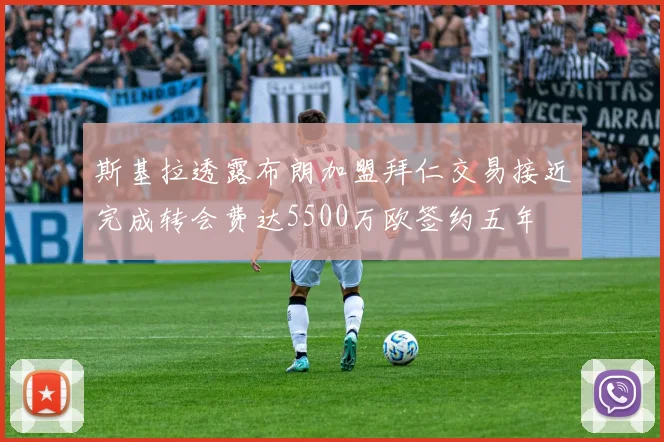 斯基拉透露布朗加盟拜仁交易接近完成转会费达5500万欧签约五年